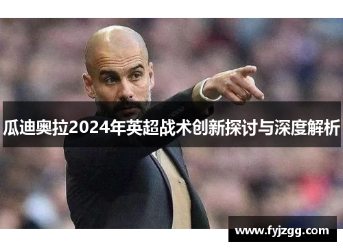 瓜迪奥拉2024年英超战术创新探讨与深度解析