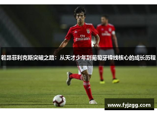 若昂菲利克斯突破之路：从天才少年到葡萄牙锋线核心的成长历程