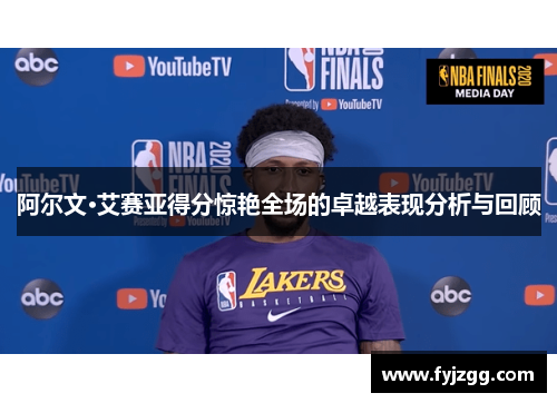 阿尔文·艾赛亚得分惊艳全场的卓越表现分析与回顾