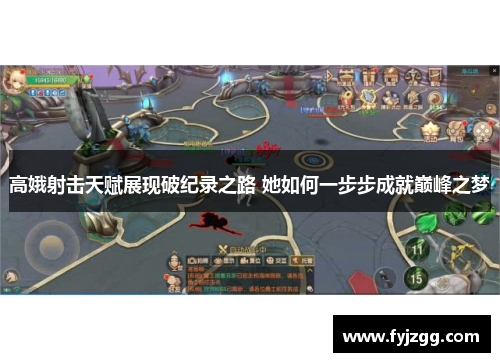 高娥射击天赋展现破纪录之路 她如何一步步成就巅峰之梦