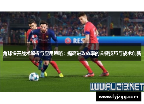 角球快开战术解析与应用策略：提高进攻效率的关键技巧与战术创新