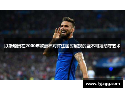 以斯塔姆在2000年欧洲杯对阵法国时展现的坚不可摧防守艺术