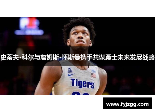 史蒂夫·科尔与詹姆斯·怀斯曼携手共谋勇士未来发展战略