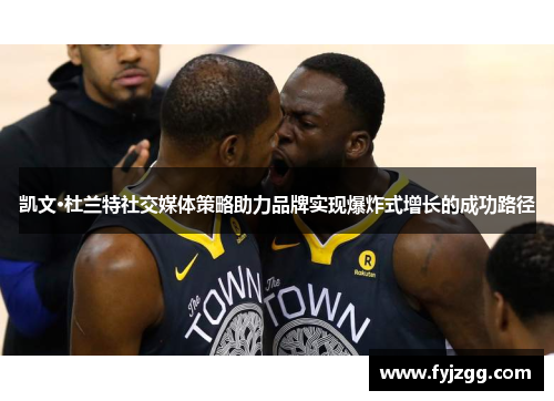 凯文·杜兰特社交媒体策略助力品牌实现爆炸式增长的成功路径