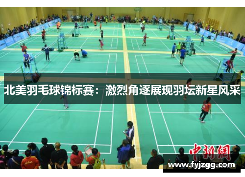 北美羽毛球锦标赛：激烈角逐展现羽坛新星风采