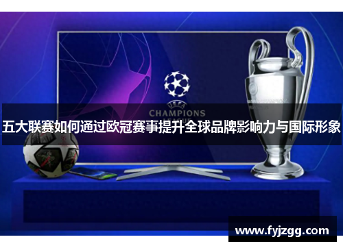 五大联赛如何通过欧冠赛事提升全球品牌影响力与国际形象