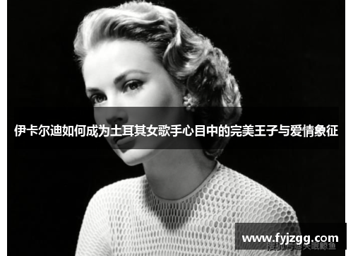 伊卡尔迪如何成为土耳其女歌手心目中的完美王子与爱情象征