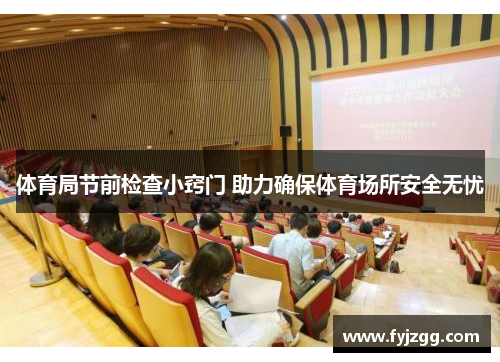 体育局节前检查小窍门 助力确保体育场所安全无忧