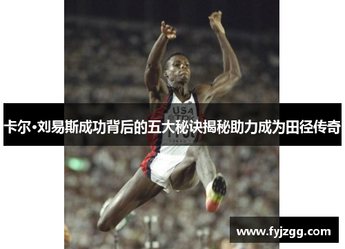 卡尔·刘易斯成功背后的五大秘诀揭秘助力成为田径传奇