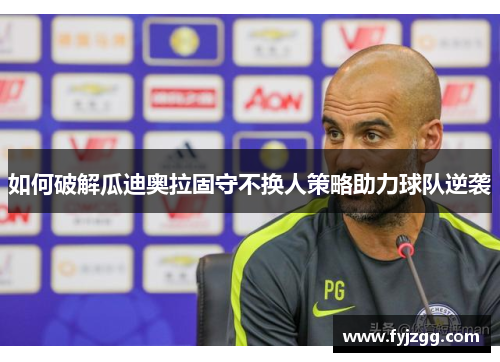 如何破解瓜迪奥拉固守不换人策略助力球队逆袭