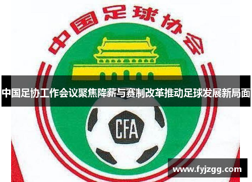 中国足协工作会议聚焦降薪与赛制改革推动足球发展新局面