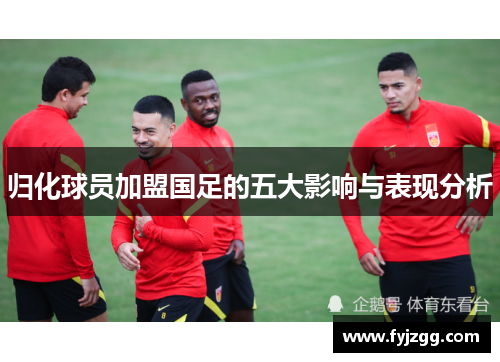 归化球员加盟国足的五大影响与表现分析