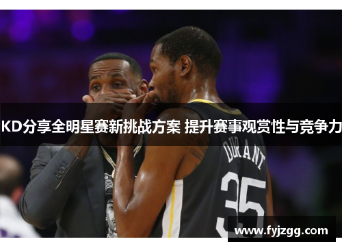 KD分享全明星赛新挑战方案 提升赛事观赏性与竞争力