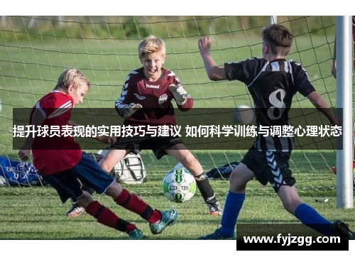 提升球员表现的实用技巧与建议 如何科学训练与调整心理状态
