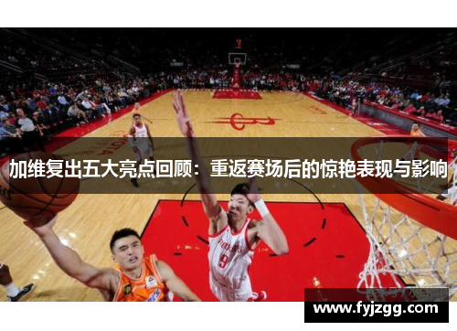 加维复出五大亮点回顾：重返赛场后的惊艳表现与影响