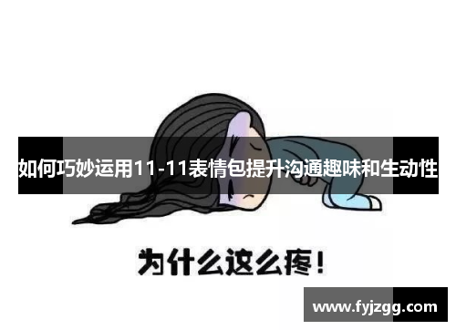 如何巧妙运用11-11表情包提升沟通趣味和生动性