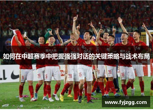 如何在中超赛季中把握强强对话的关键策略与战术布局
