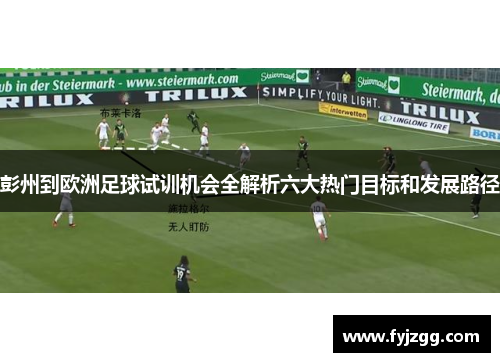 彭州到欧洲足球试训机会全解析六大热门目标和发展路径