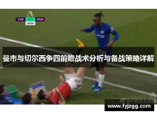 曼市与切尔西争四前瞻战术分析与备战策略详解