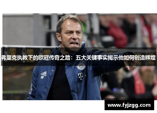 弗里克执教下的欧冠传奇之路：五大关键事实揭示他如何创造辉煌