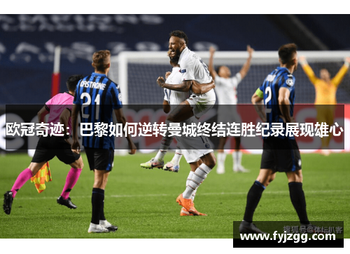 欧冠奇迹：巴黎如何逆转曼城终结连胜纪录展现雄心