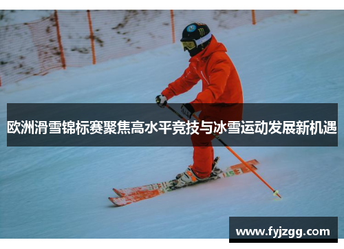 欧洲滑雪锦标赛聚焦高水平竞技与冰雪运动发展新机遇
