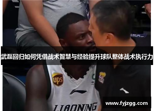 武磊回归如何凭借战术智慧与经验提升球队整体战术执行力