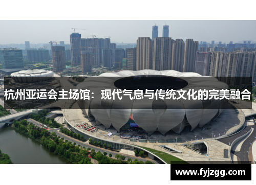 杭州亚运会主场馆：现代气息与传统文化的完美融合