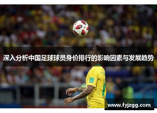 深入分析中国足球球员身价排行的影响因素与发展趋势