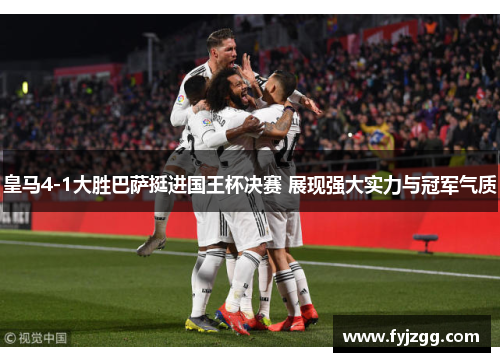 皇马4-1大胜巴萨挺进国王杯决赛 展现强大实力与冠军气质