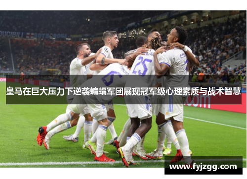 皇马在巨大压力下逆袭蝙蝠军团展现冠军级心理素质与战术智慧