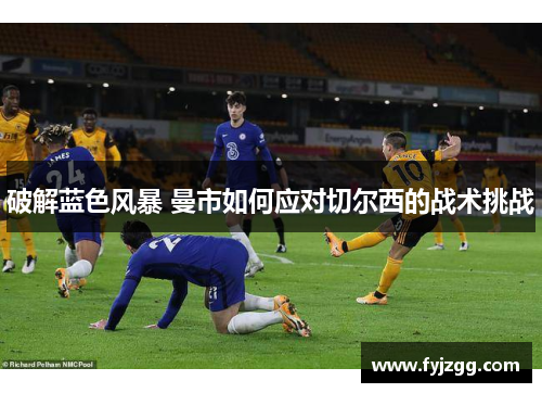破解蓝色风暴 曼市如何应对切尔西的战术挑战