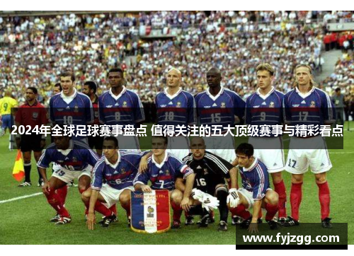 2024年全球足球赛事盘点 值得关注的五大顶级赛事与精彩看点