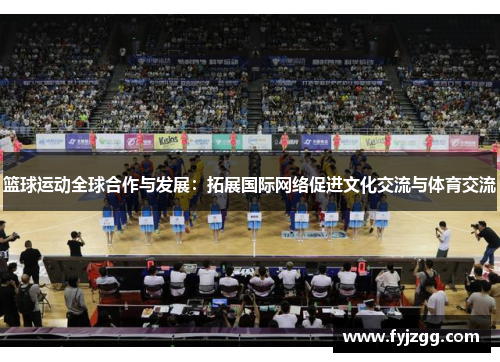 篮球运动全球合作与发展：拓展国际网络促进文化交流与体育交流