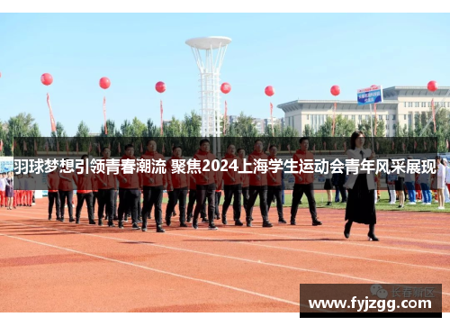 羽球梦想引领青春潮流 聚焦2024上海学生运动会青年风采展现